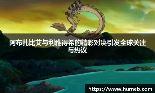 阿布扎比艾与利雅得希的精彩对决引发全球关注与热议