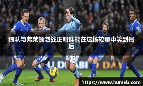 狼队与弗莱顿激战正酣谁能在这场较量中笑到最后