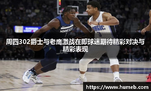 周四302爵士与老鹰激战在即球迷期待精彩对决与精彩表现