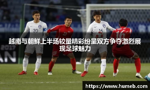 越南与朝鲜上半场较量精彩纷呈双方争夺激烈展现足球魅力