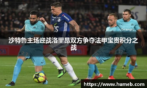 沙特鲁主场迎战洛里昂双方争夺法甲宝贵积分之战