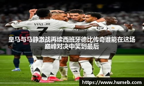 皇马与马静激战再续西班牙德比传奇谁能在这场巅峰对决中笑到最后