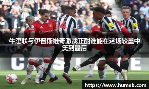 牛津联与伊普斯维奇激战正酣谁能在这场较量中笑到最后