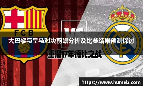 大巴黎与皇马对决前瞻分析及比赛结果预测探讨