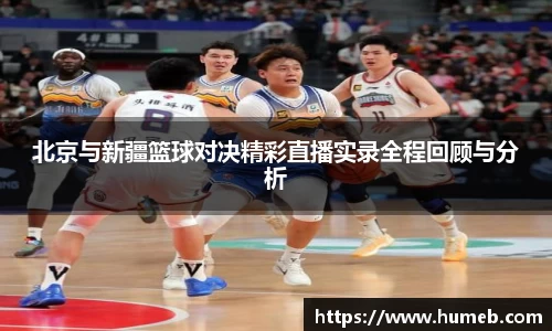 北京与新疆篮球对决精彩直播实录全程回顾与分析