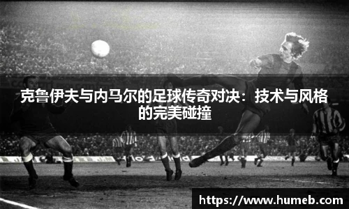 克鲁伊夫与内马尔的足球传奇对决：技术与风格的完美碰撞
