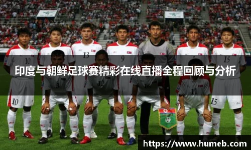 印度与朝鲜足球赛精彩在线直播全程回顾与分析