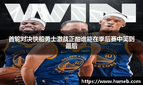 首轮对决快船勇士激战正酣谁能在季后赛中笑到最后