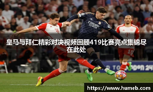皇马与拜仁精彩对决视频回顾419比赛亮点集锦尽在此处