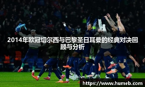 2014年欧冠切尔西与巴黎圣日耳曼的经典对决回顾与分析
