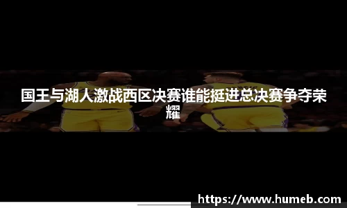 国王与湖人激战西区决赛谁能挺进总决赛争夺荣耀