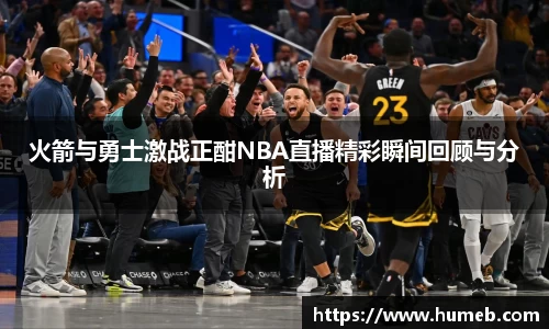 火箭与勇士激战正酣NBA直播精彩瞬间回顾与分析