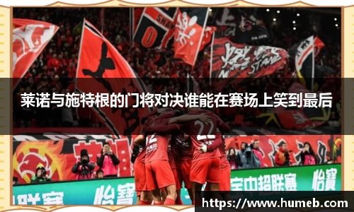 莱诺与施特根的门将对决谁能在赛场上笑到最后