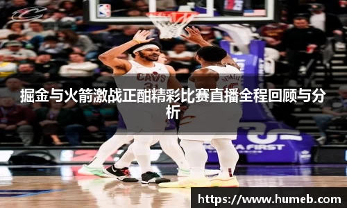 掘金与火箭激战正酣精彩比赛直播全程回顾与分析