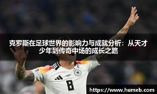 克罗斯在足球世界的影响力与成就分析：从天才少年到传奇中场的成长之路